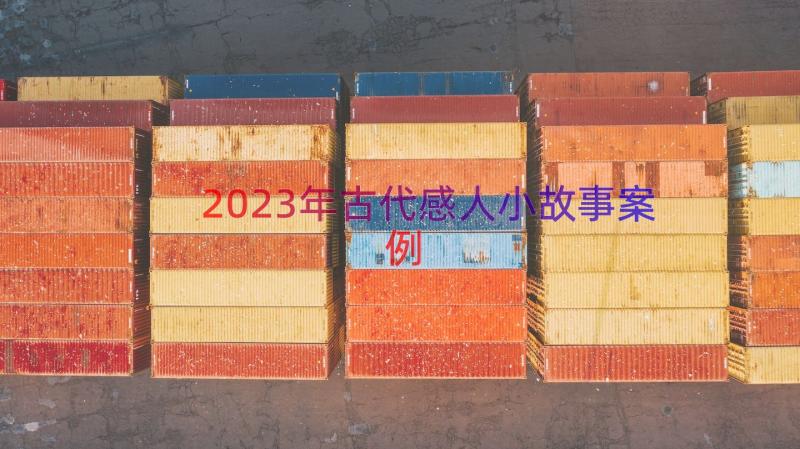 2023年古代感人小故事（案例19篇）