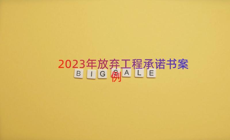 2023年放弃工程承诺书（案例15篇）