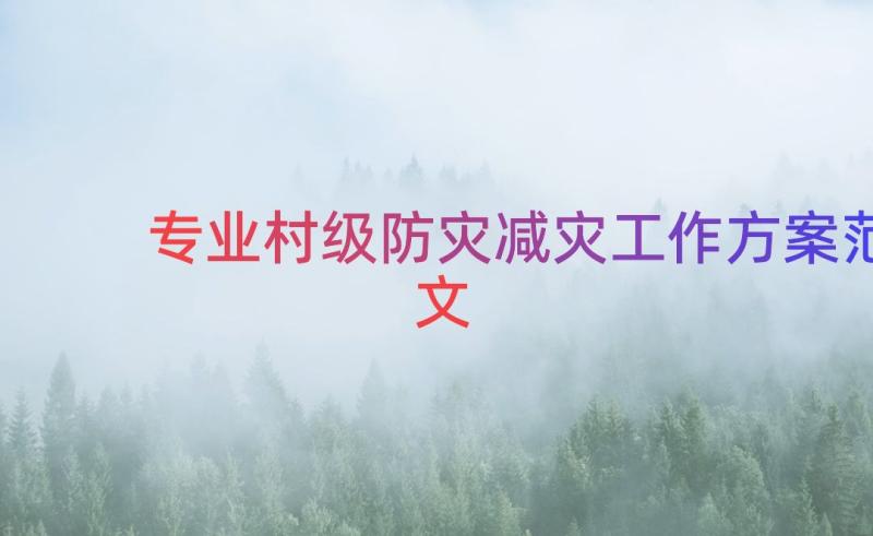 专业村级防灾减灾工作方案范文（18篇）