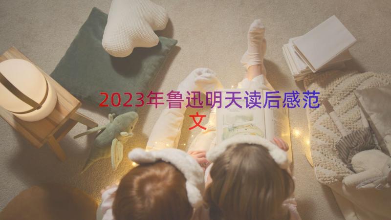 2023年鲁迅明天读后感范文（16篇）