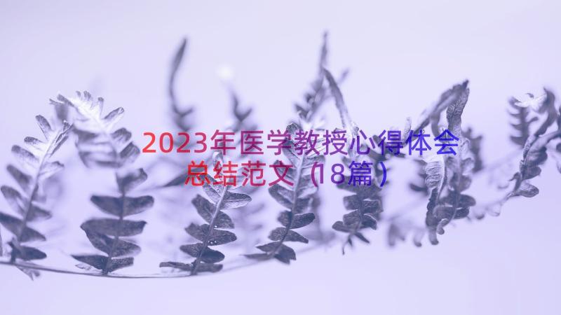 2023年医学教授心得体会总结范文（18篇）