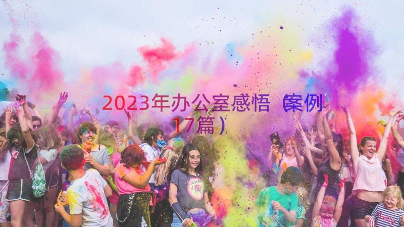 2023年办公室感悟（案例17篇）