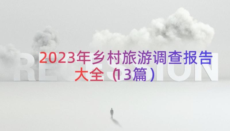 2023年乡村旅游调查报告大全（13篇）