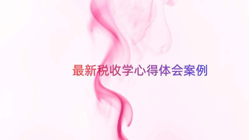 最新税收学心得体会（案例20篇）