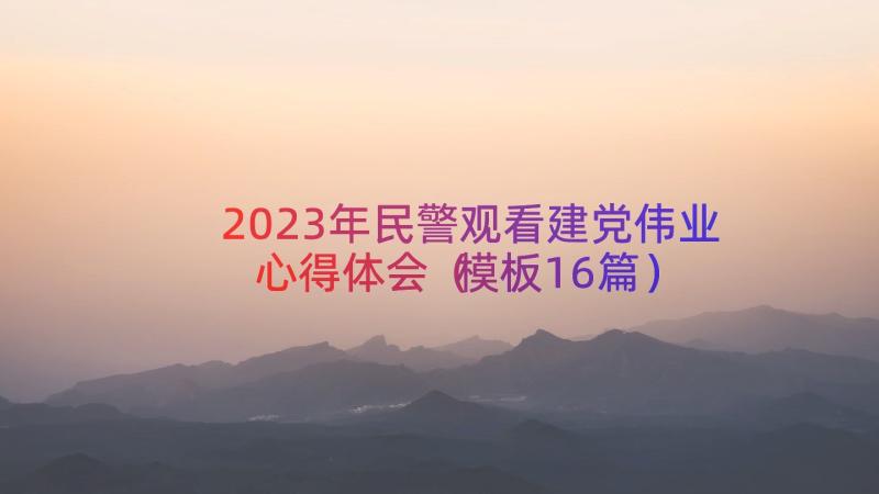 2023年民警观看建党伟业心得体会（模板16篇）