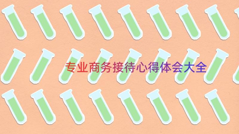 专业商务接待心得体会大全（15篇）