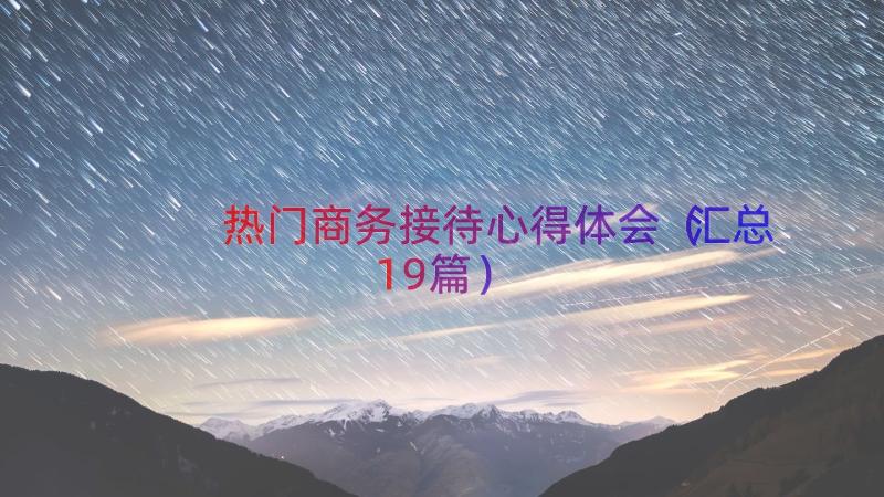 热门商务接待心得体会（汇总19篇）