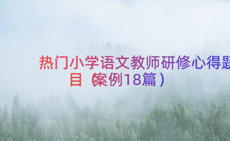 热门小学语文教师研修心得题目（案例18篇）