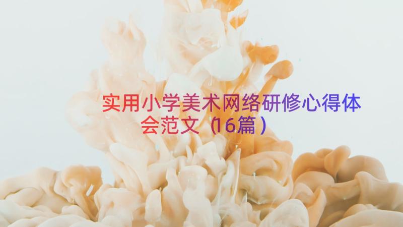 实用小学美术网络研修心得体会范文（16篇）