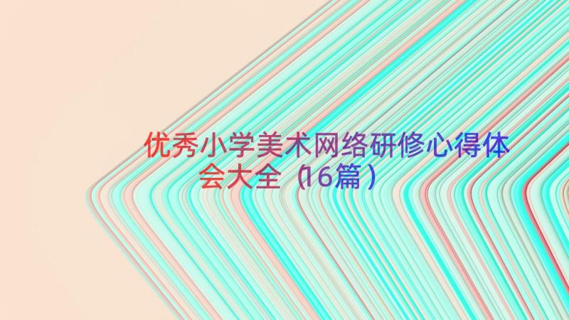 优秀小学美术网络研修心得体会大全（16篇）