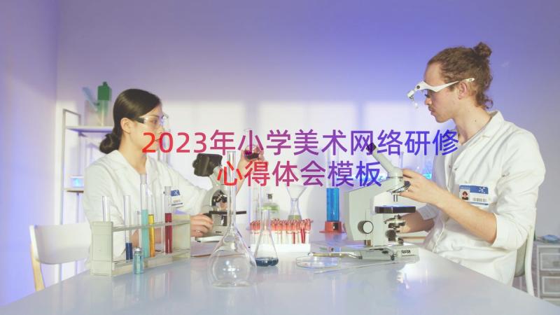 2023年小学美术网络研修心得体会（模板16篇）