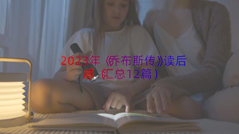 2023年《乔布斯传》读后感（汇总12篇）