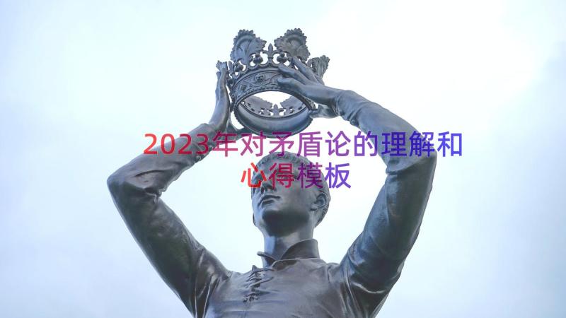 2023年对矛盾论的理解和心得（模板15篇）