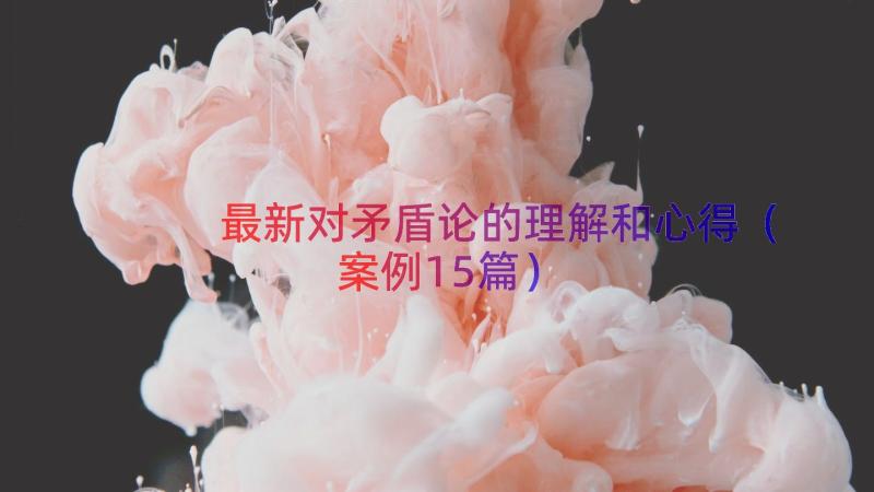 最新对矛盾论的理解和心得（案例15篇）