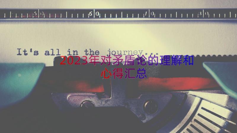 2023年对矛盾论的理解和心得（汇总18篇）