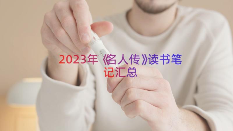 2023年《名人传》读书笔记（汇总18篇）