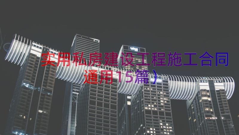 实用私房建设工程施工合同（通用15篇）