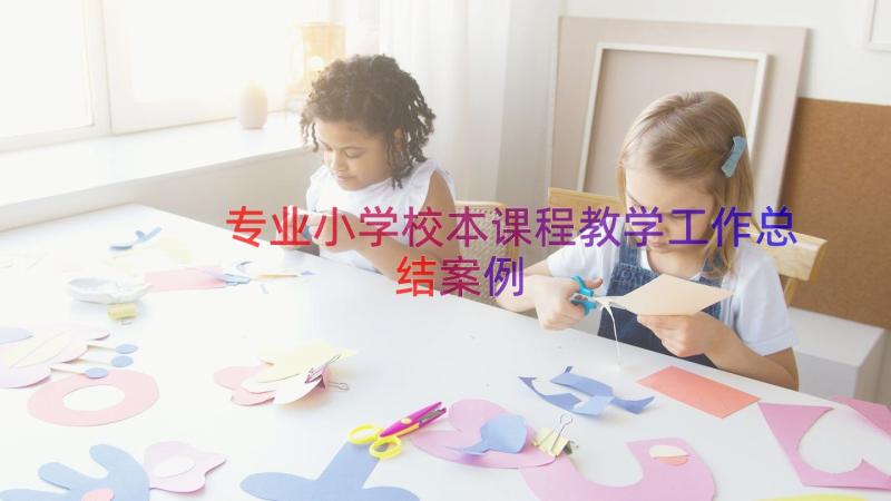 专业小学校本课程教学工作总结（案例17篇）