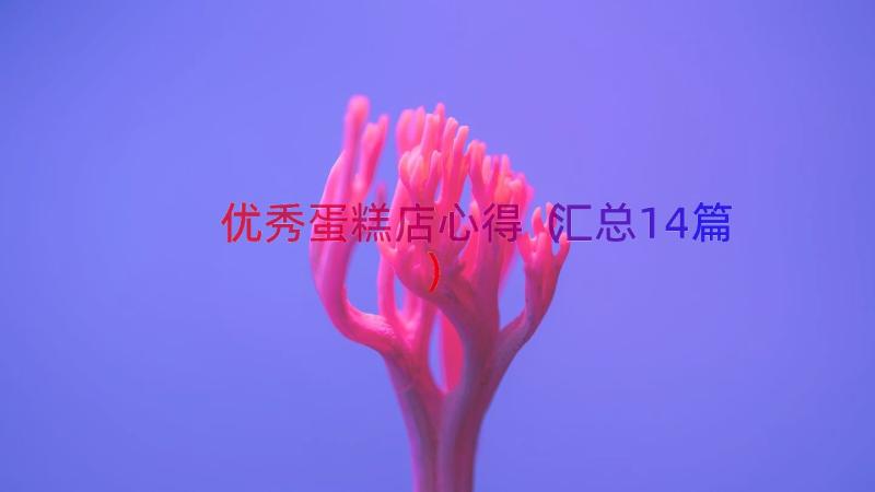 优秀蛋糕店心得（汇总14篇）