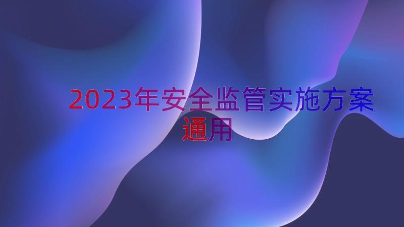 2023年安全监管实施方案（通用18篇）