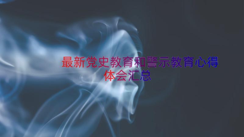 最新党史教育和警示教育心得体会（汇总14篇）