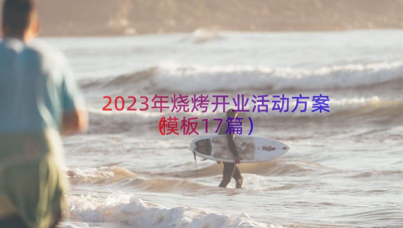 2023年烧烤开业活动方案（模板17篇）