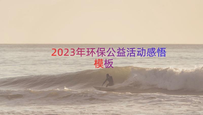 2023年环保公益活动感悟（模板18篇）