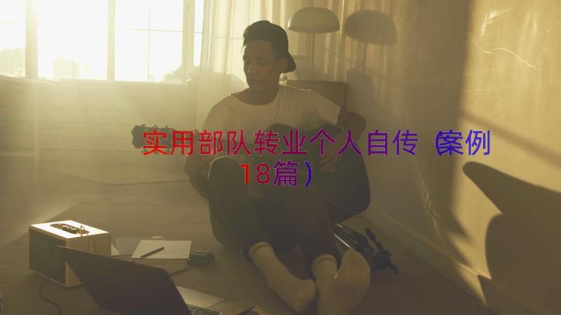 实用部队转业个人自传（案例18篇）