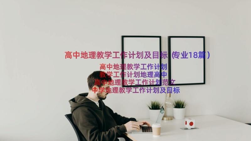 高中地理教学工作计划及目标（专业18篇）