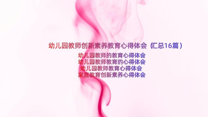 幼儿园教师创新素养教育心得体会（汇总16篇）