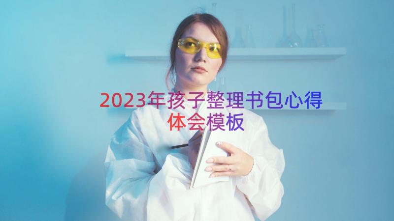 2023年孩子整理书包心得体会（模板17篇）