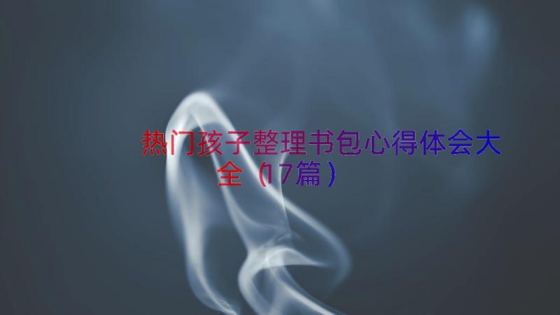 热门孩子整理书包心得体会大全（17篇）