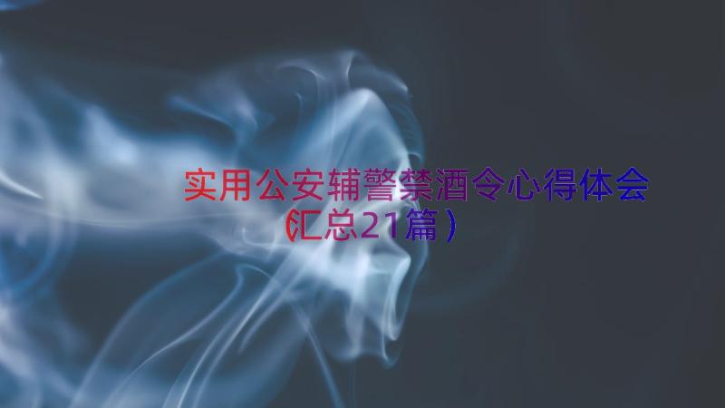 实用公安辅警禁酒令心得体会（汇总21篇）