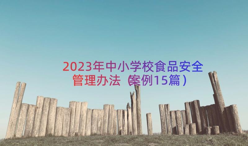 2023年中小学校食品安全管理办法（案例15篇）