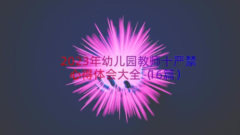 2023年幼儿园教师十严禁心得体会大全（16篇）