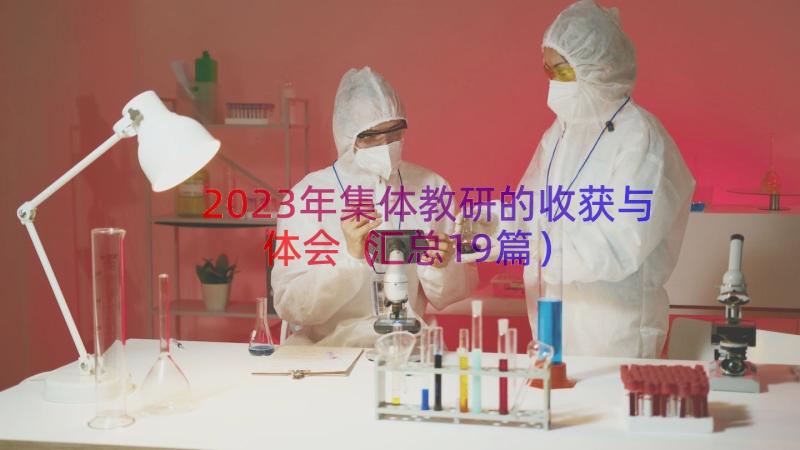 2023年集体教研的收获与体会（汇总19篇）