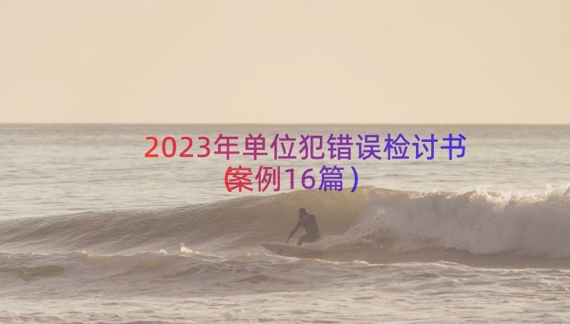 2023年单位犯错误检讨书（案例16篇）