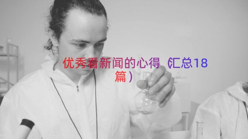 优秀看新闻的心得（汇总18篇）