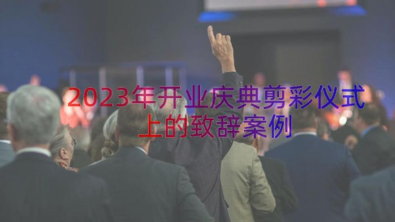 2023年开业庆典剪彩仪式上的致辞（案例16篇）