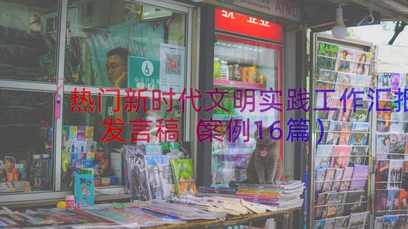 热门新时代文明实践工作汇报发言稿（案例16篇）