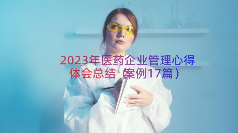 2023年医药企业管理心得体会总结（案例17篇）