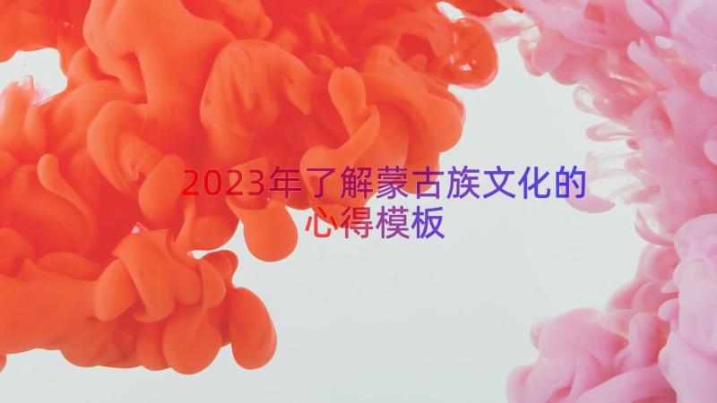 2023年了解蒙古族文化的心得（模板14篇）