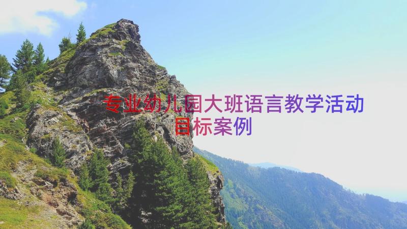 专业幼儿园大班语言教学活动目标（案例20篇）