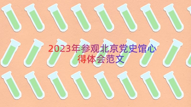 2023年参观北京党史馆心得体会范文（17篇）