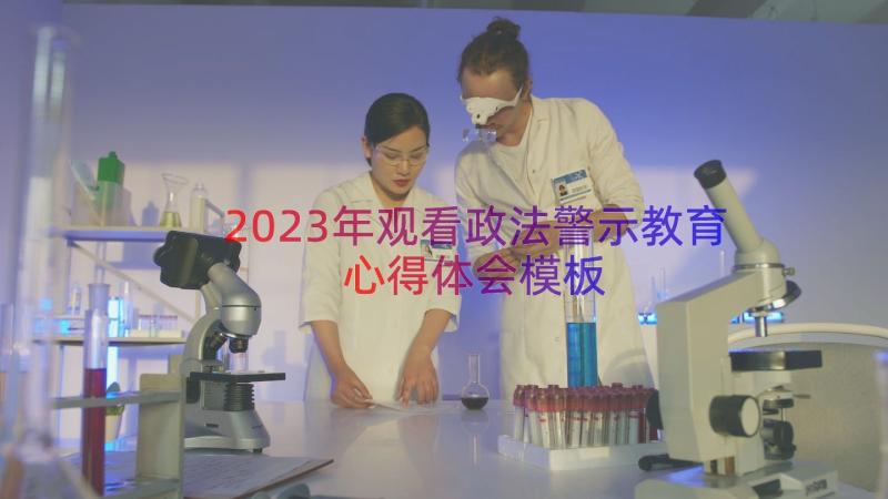 2023年观看政法警示教育心得体会（模板15篇）