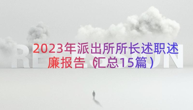 2023年派出所所长述职述廉报告（汇总15篇）