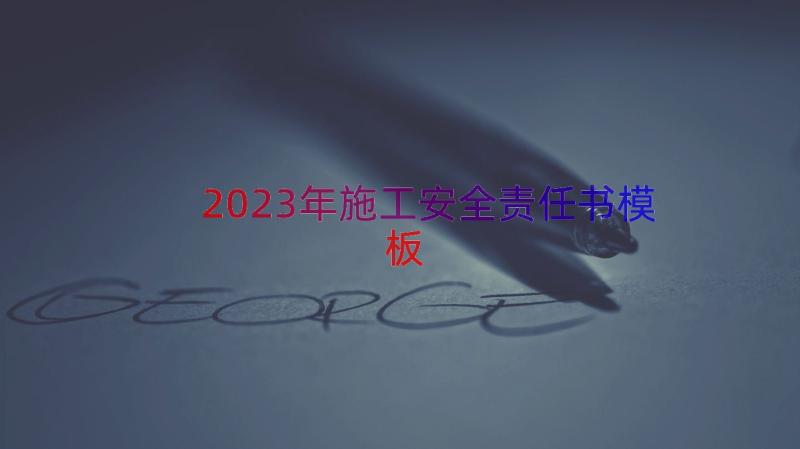 2023年施工安全责任书（模板16篇）