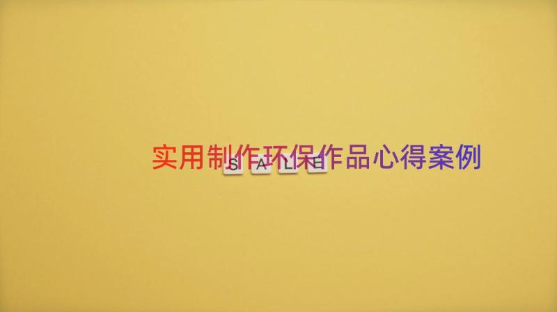 实用制作环保作品心得（案例14篇）