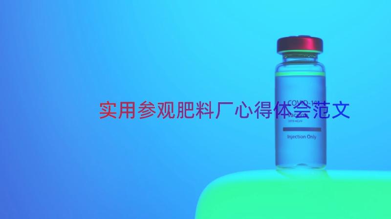 实用参观肥料厂心得体会范文（12篇）