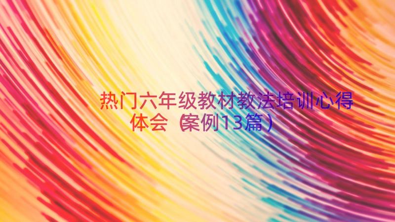 热门六年级教材教法培训心得体会（案例13篇）